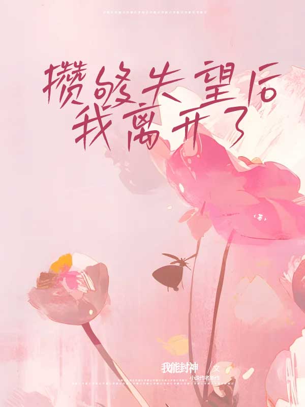 已完结小说《攒够失望后,我离开了》最新章节-常青文学