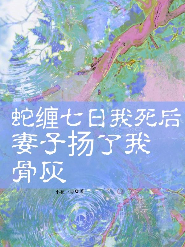 小说《蛇缠七日我死后，妻子扬了我骨灰》在线阅读