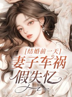 《结婚前一天,妻子车祸假失忆宋淮》小说在线,宋淮章节大结局-冰糖文学