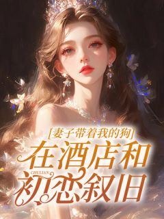 蘇昱紀棠棠小說《妻子帶著我的狗在酒店和初戀敘舊》免費閱讀