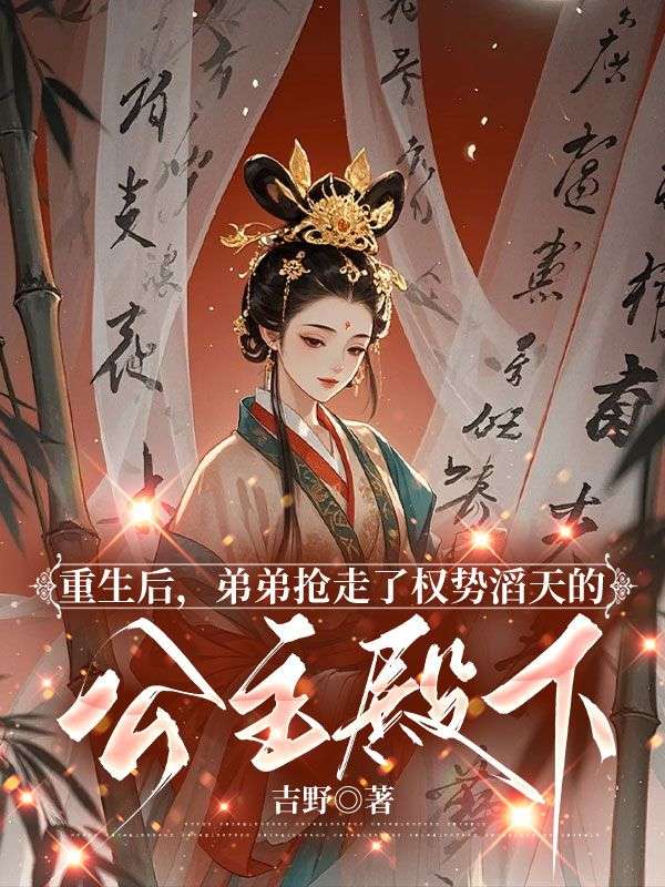 已完结小说《重生后,弟弟抢走了权势滔天的公主殿下》在线阅读-冰糖文学