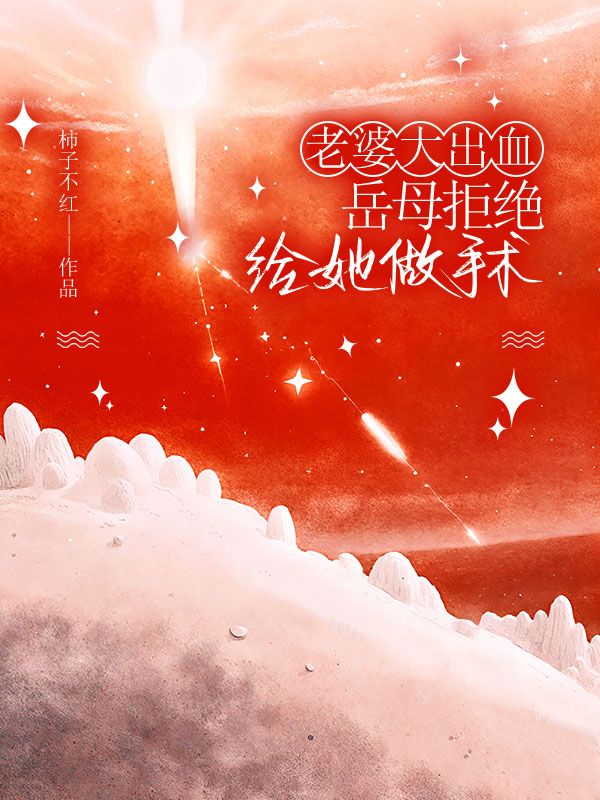 老婆大出血,岳母拒绝给她做手术小说无删减在线免费阅读-冰糖文学