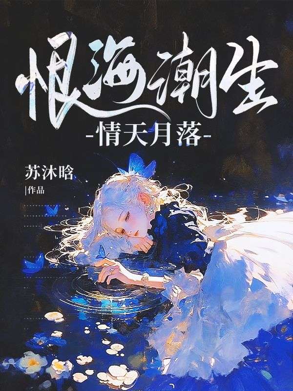 江亦恒林曼曼江铭轩全章节阅览_恨海潮生，情天月落全文在哪看-分享最新章节试读-七库阅文网