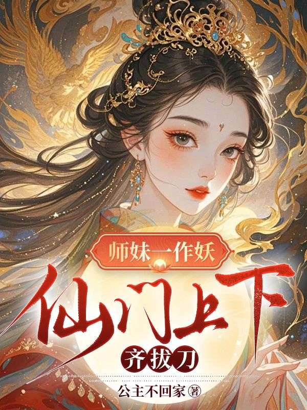 师妹一作妖,仙门上下齐拔刀叶翘,师妹一作妖,仙门上下齐拔刀小说免费阅读-冰糖文学