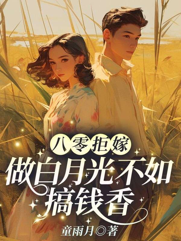 八零拒嫁!做白月光不如搞钱香小说,八零拒嫁!做白月光不如搞钱香最新章节-冰糖文学