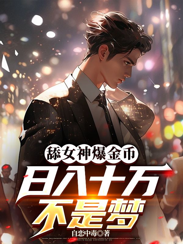 张澈林可颐《舔女神爆金币,日入十万不是梦》小说章节目录免费阅读-经典文学