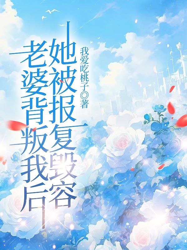 《老婆背叛我后,她被报复毁容向轩柳瑶》小说在线,向轩柳瑶章节大结局-冰糖文学