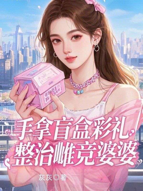 手拿盲盒彩礼,整治雌竞婆婆姜轩林煜小说阅读,手拿盲盒彩礼,整治雌竞婆婆无删减版-经典文学