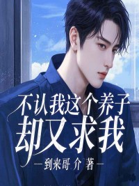 不认我这个养子,却又求我小说无删减在线免费阅读-冰糖文学