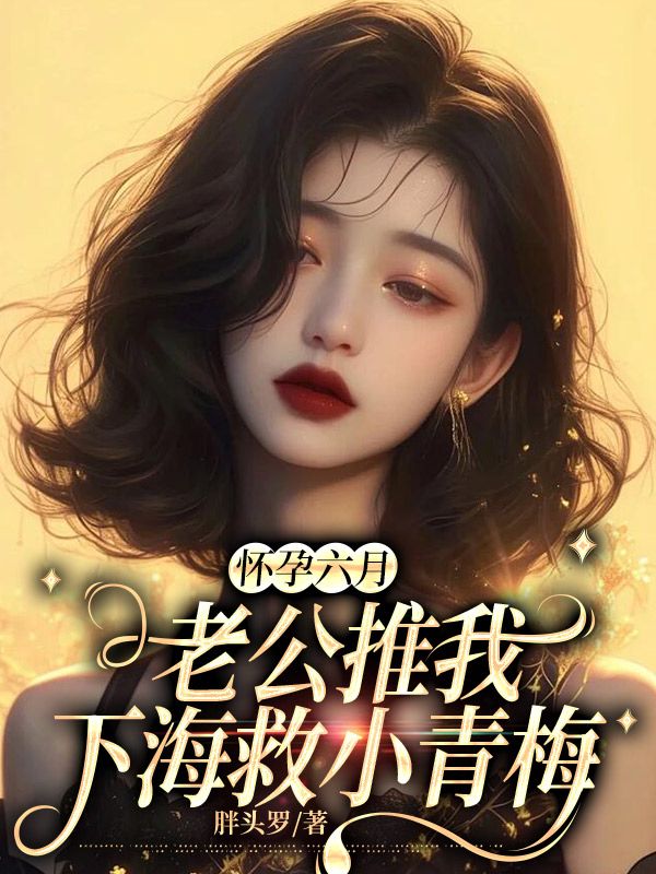 《怀孕六月,老公推我下海救小青梅》无删减章节目录在线阅读-艾米文学
