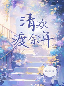 无删减精彩小说《清欢渡余年》免费阅读