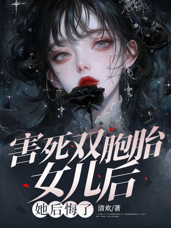 害死双胞胎女儿后,她后悔了(害死双胞胎女儿后,她后悔了)小说完结版在线阅读-经典文学
