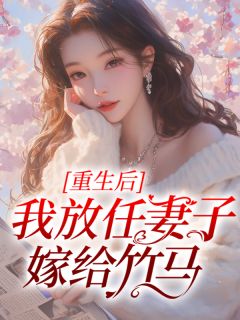 已完结小说《重生后我放任妻子嫁给竹马》最新章节-经典文学