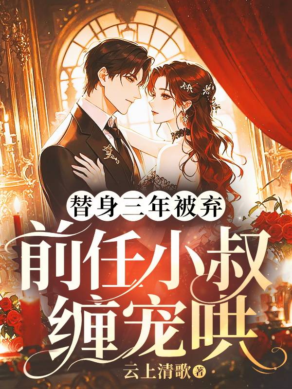  替身三年被弃，前任小叔缠宠哄