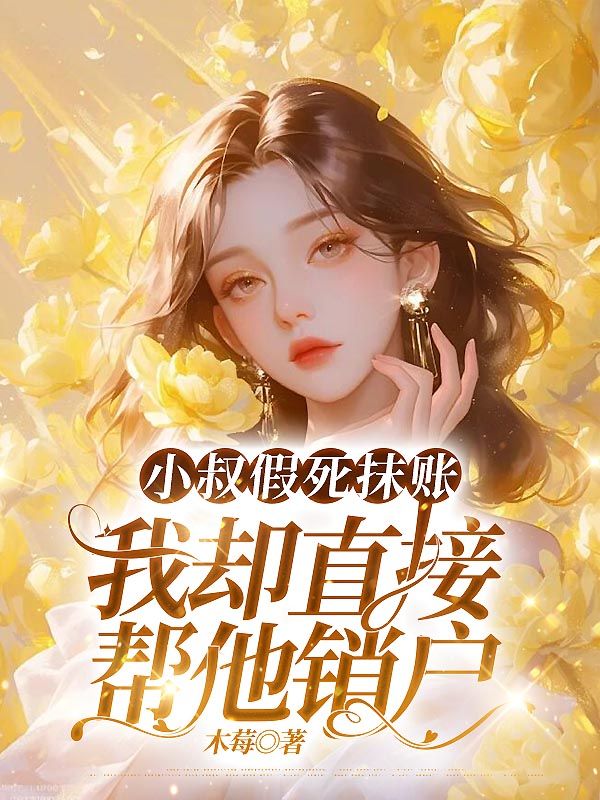 无删减版《小叔假死抹账，我却直接帮他销户》章节免费阅读