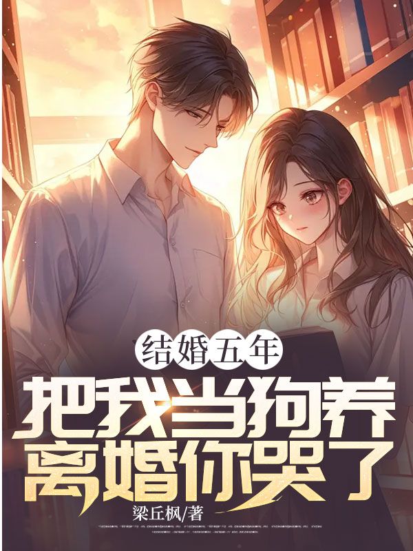 《结婚五年，把我当狗养，离婚你哭了？》小说大结局免费试读 梁丘枫姜雨梦小说