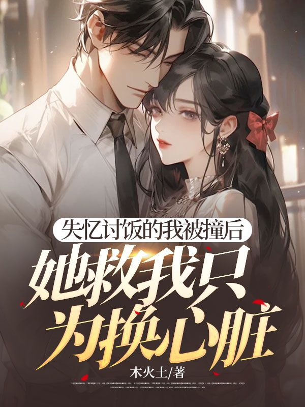 《失忆讨饭的我被撞后,她救我只为换心脏》全集免费在线阅读(刘木易许馨月)-艾米文学