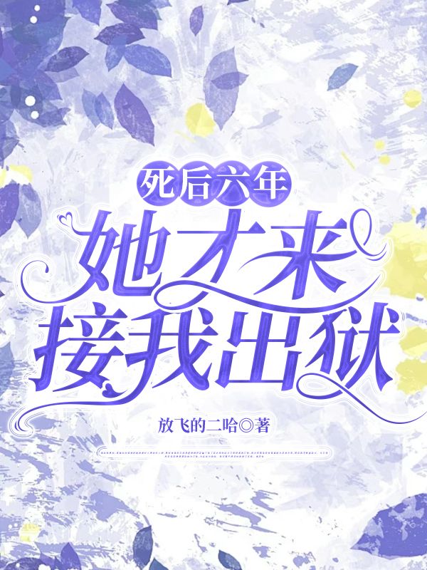 死后六年，她才来接我出狱免费阅读，死后六年，她才来接我出狱在线阅读
