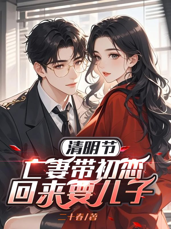 小说《清明节,亡妻带初恋回来要儿子》在线阅读-经典文学