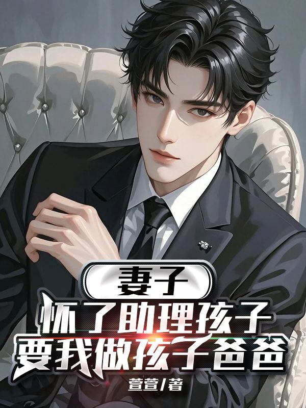 妻子怀了助理孩子,要我做孩子爸爸小说,妻子怀了助理孩子,要我做孩子爸爸最新章节-经典文学