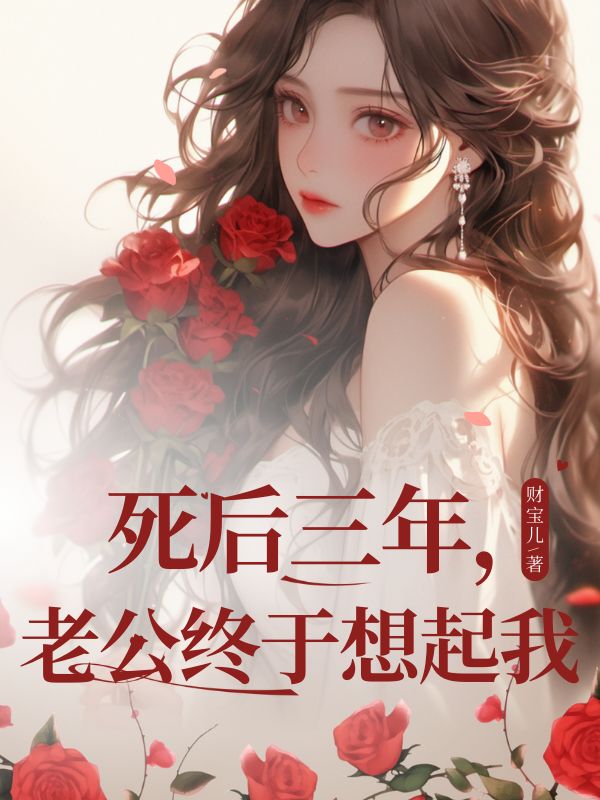 死后三年,老公终于想起我小说无删减在线免费阅读-经典文学
