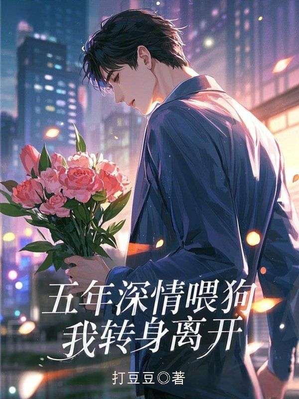 《五年深情喂狗,我转身离开》无删减章节目录在线阅读-经典文学