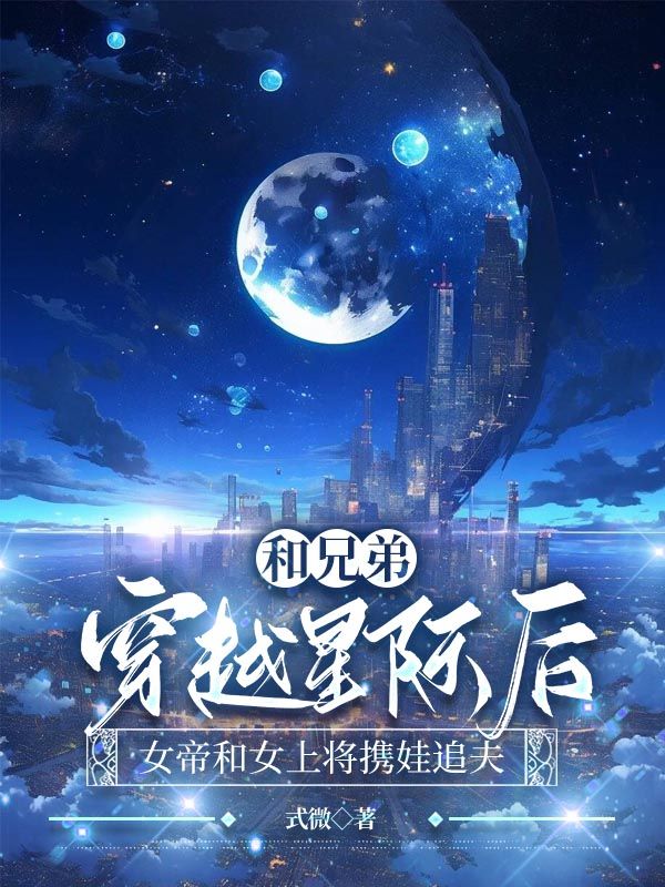和兄弟穿越星际后，女帝和女上将携娃追夫言清许林听晚最新章节，和兄弟穿越星际后，女帝和女上将携娃追夫在线阅读