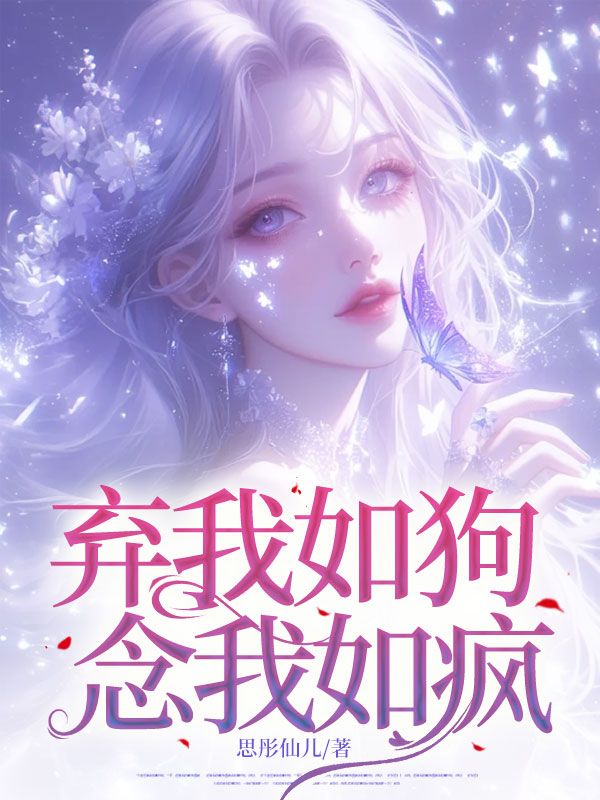 弃我如狗,念我如疯小说,弃我如狗,念我如疯最新章节-经典文学