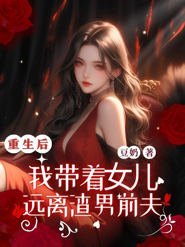 已完结小说《重生后,我带着女儿远离渣男前夫》在线免费阅读-艾米文学