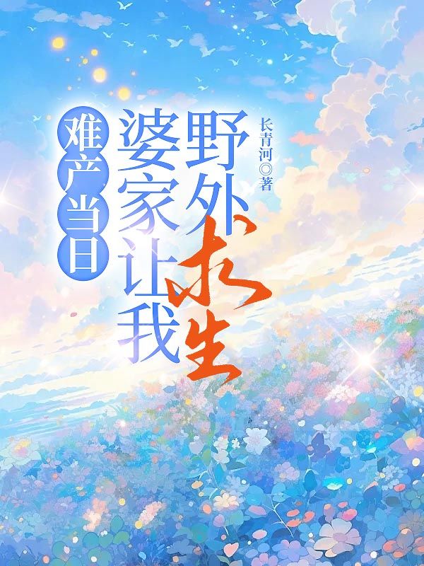 难产当日，婆家让我野外求生刘青云徐娇然小说在线免费阅读