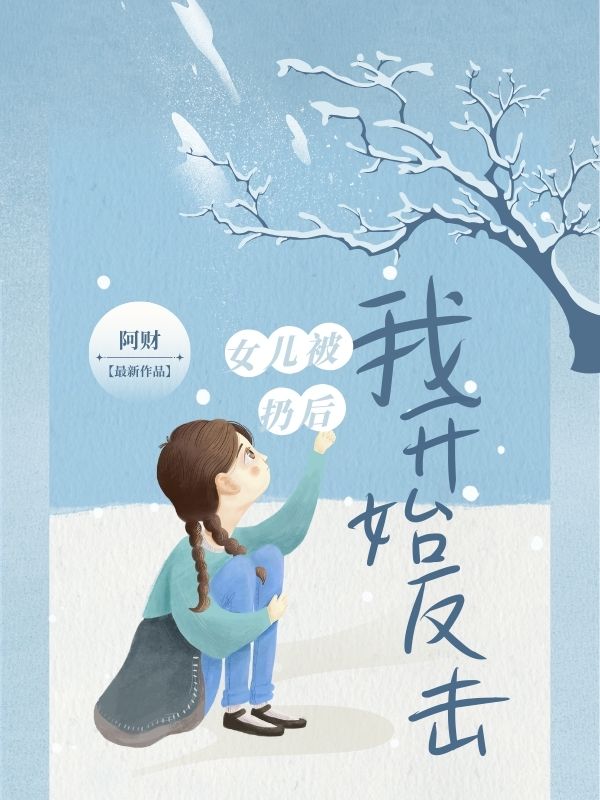 爆款新文⼥⼉被扔后我开始反击