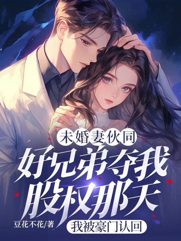 未婚妻伙同好兄弟夺我股权那天，我被豪门认回免费阅读（周楠林笙笙）小说完结版
