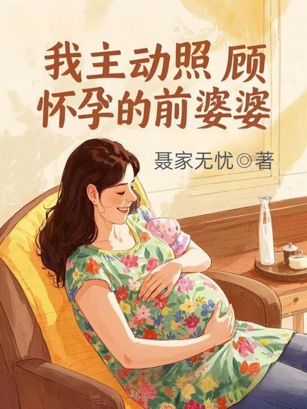我主动照顾怀孕的前婆婆