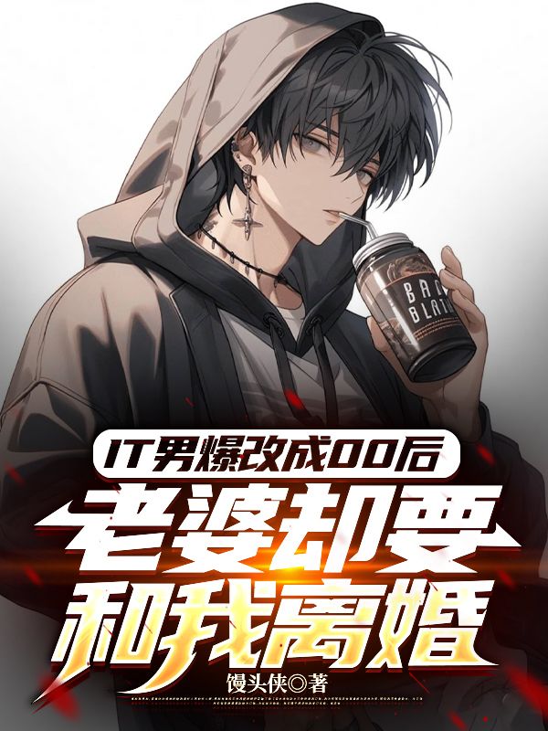 《IT男爆改成00后,老婆却要和我离婚》无删减章节目录在线阅读-艾米文学