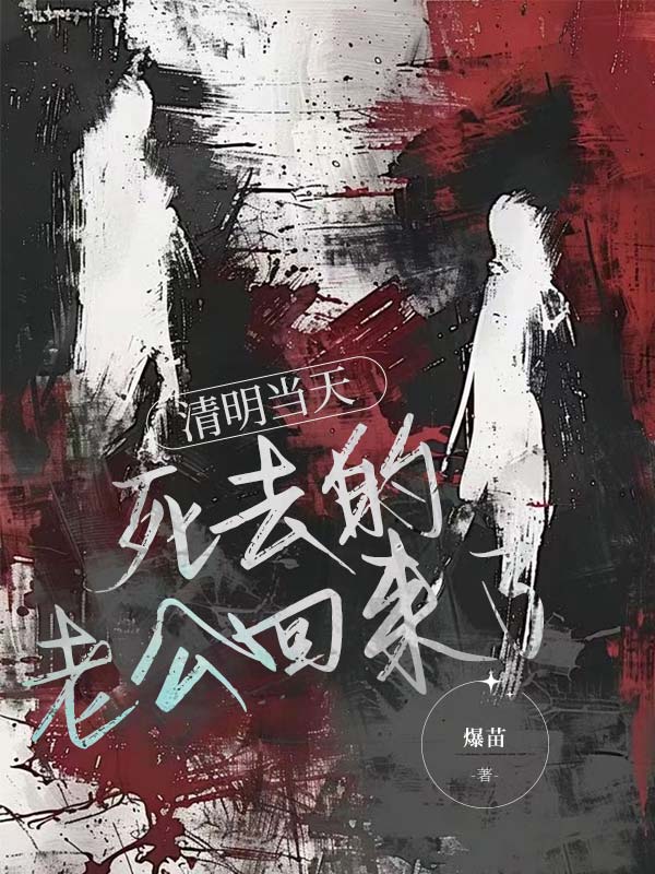 已完结小说《清明当天,死去的老公回来了》在线免费阅读-经典文学