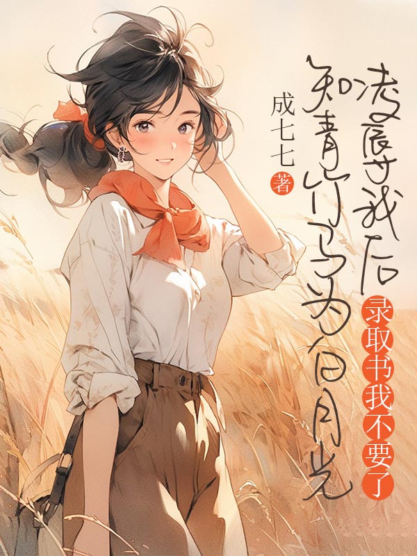 小说《知青竹马为白月光凌辱我后,录取书我不要了》在线阅读-经典文学