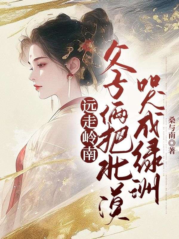 无套路全集远走岭南，父子俩把北漠哭成绿洲