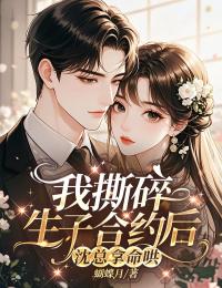 抖音热书我撕碎生子合约后，沈总拿命哄