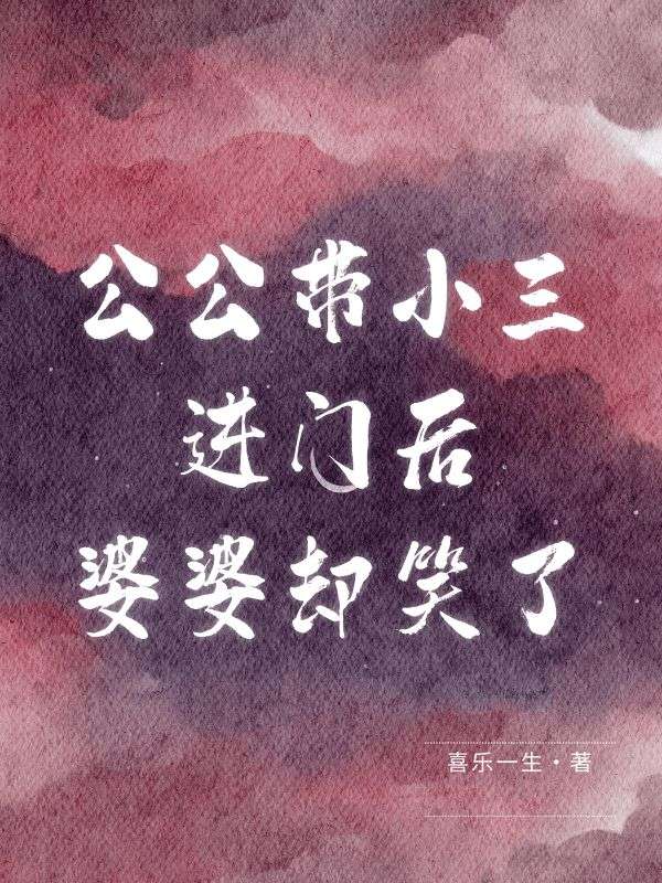 公公带小三进门后婆婆却笑了火爆无弹窗