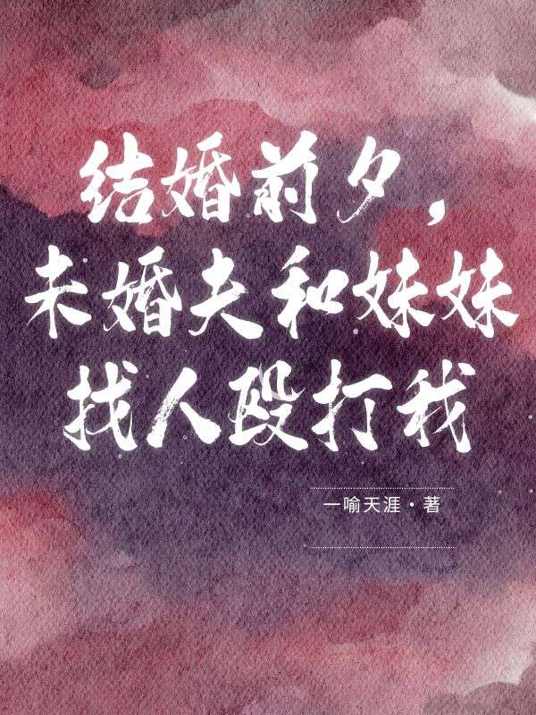 已完结小说《结婚前夕,未婚夫和妹妹找人殴打我》最新章节-艾米文学
