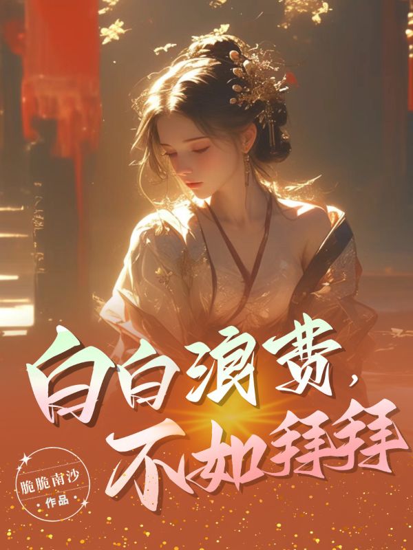 精品小说白白浪费，不如拜拜