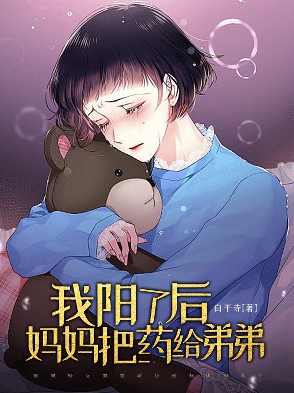 无套路全集我阳了后妈妈把药给弟弟