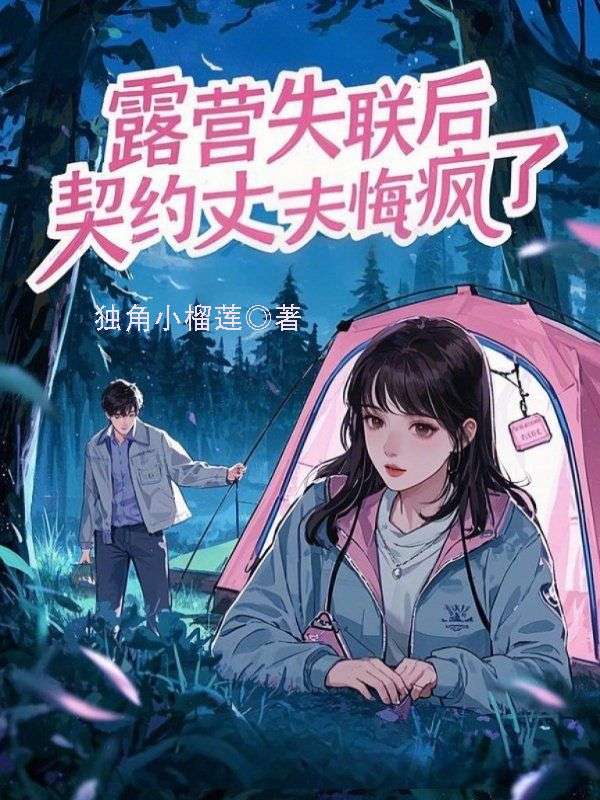 露营失联后，契约丈夫悔疯了后续全文