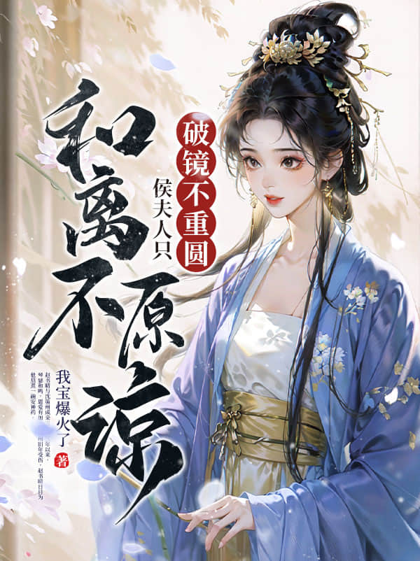 全章阅读破镜不重圆，侯夫人只和离不原谅
