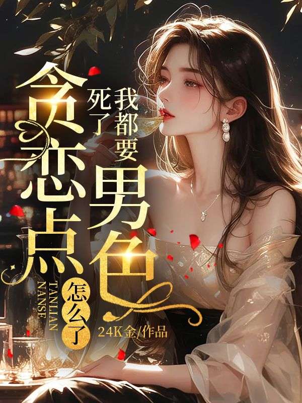 我都要死了，贪恋点男色怎么了全文免费