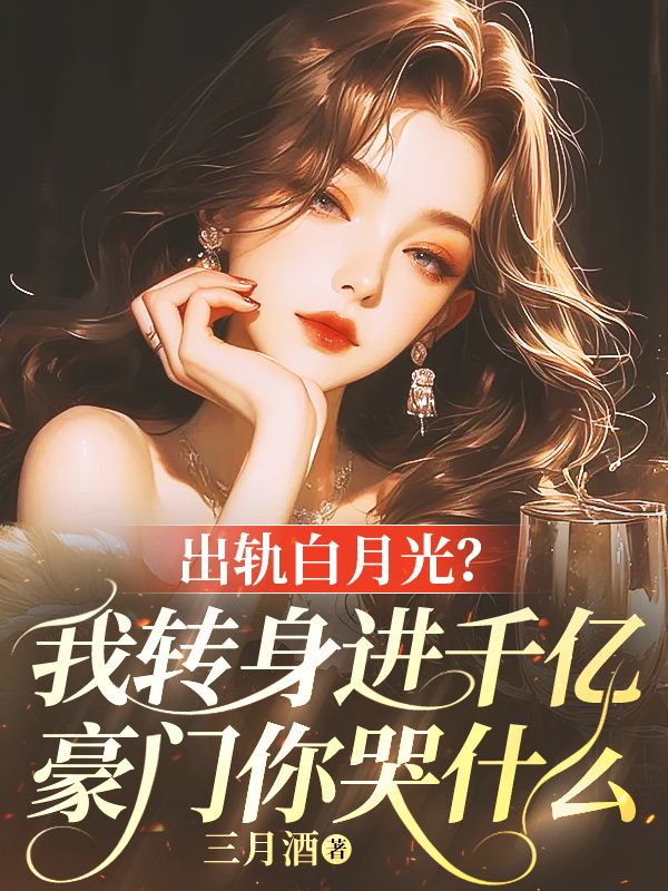 出轨白月光？我转身进千亿豪门你哭什么后续全文