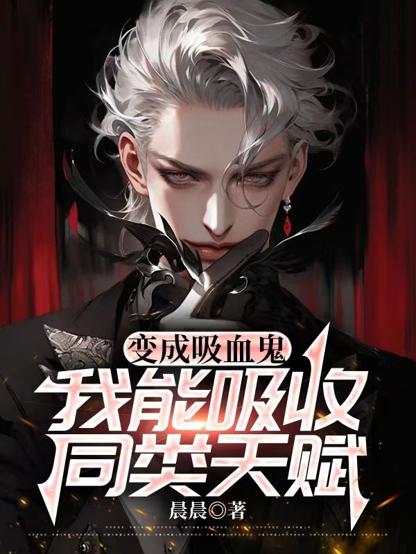 王宇《变成吸血鬼，我能吸收同类天赋》小说章节目录免费阅读