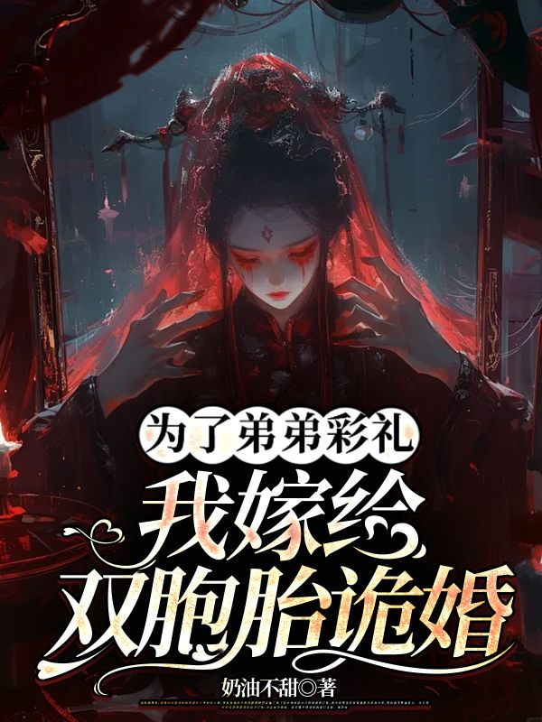为了弟弟彩礼，我嫁给双胞胎诡婚畅读佳作