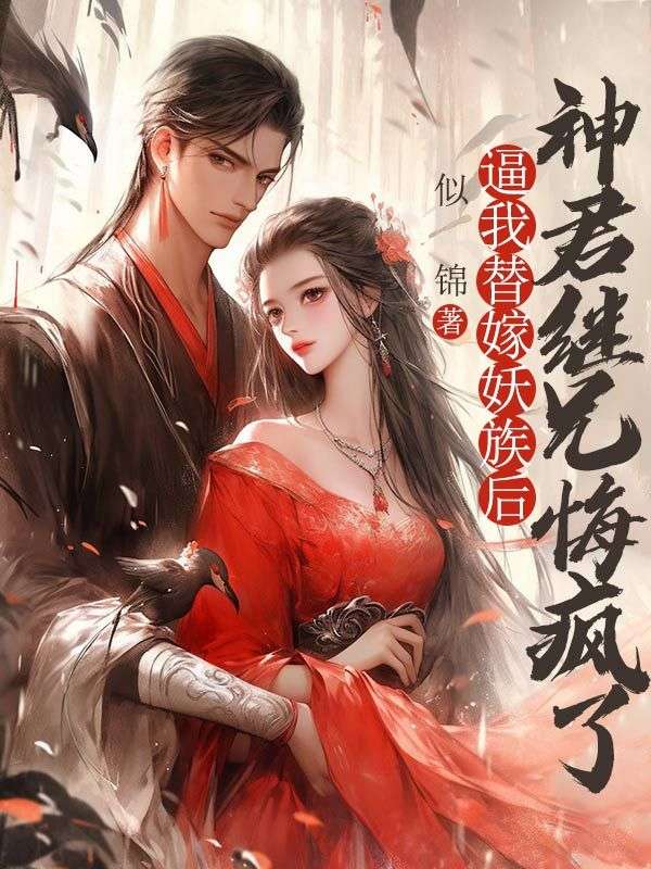 逼我替嫁妖族后，神君继兄悔疯了无广告TXT