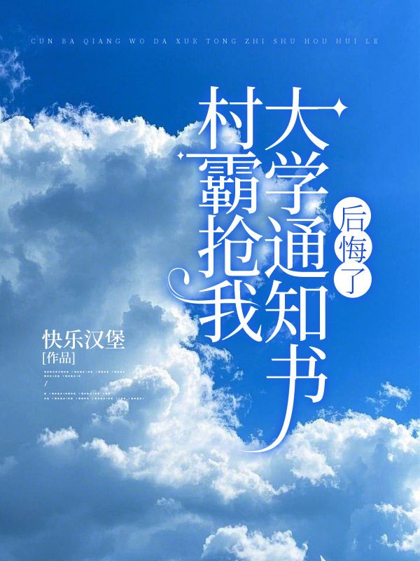 畅读精品正版村霸抢我大学通知书后悔了